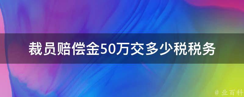 裁员赔偿金50万交多少税(**筹划专家为您解析)