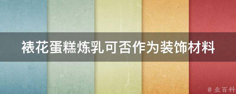 裱花蛋糕炼乳可否作为装饰材料 