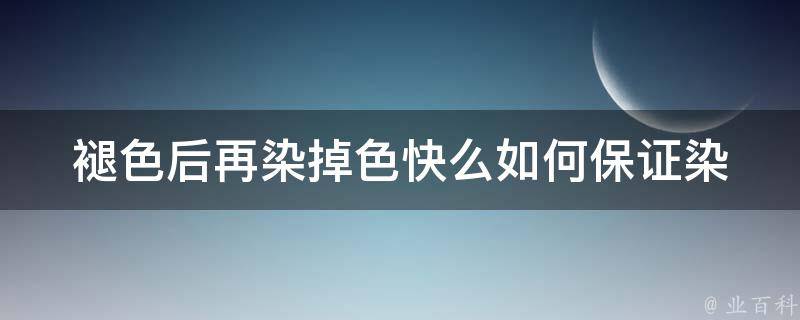 褪色后再染掉色快么(如何保证染后不易褪色)