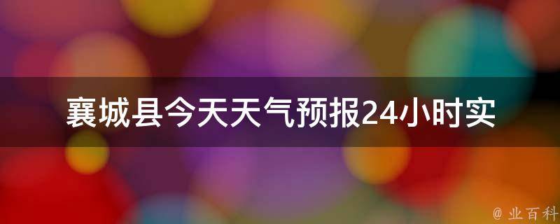 襄城县今天天气预报24小时(实时更新，详细预测襄城县今天的天气变化)