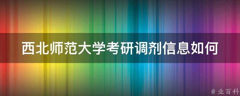 西北师范大学**调剂信息_如何获取最新资讯