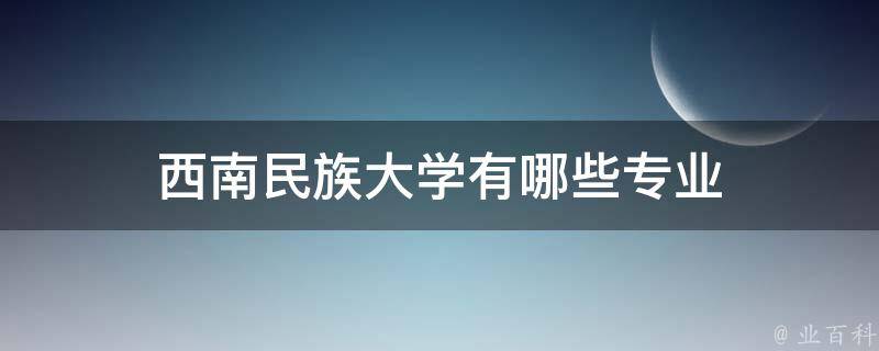 西南民族大学有哪些专业 