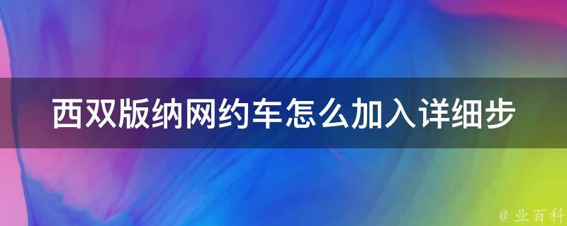 西双版纳网约车怎么加入(详细步骤解析)