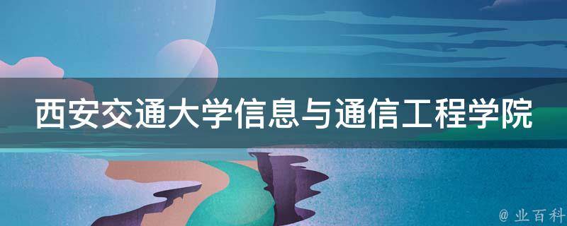 西安交通大学信息与通信工程学院_专业设置及就业前景介绍