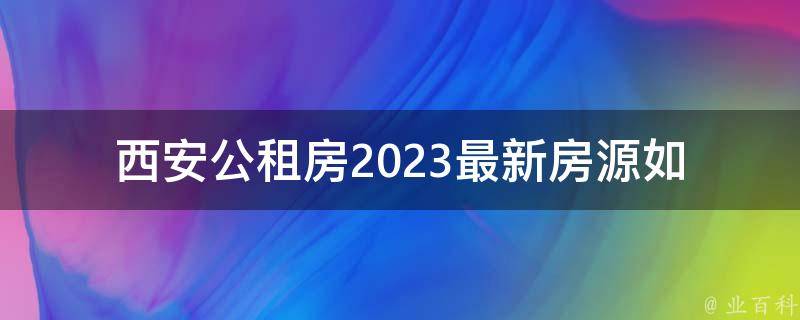 西安公租房2023最新**(如何申请及注意事项)