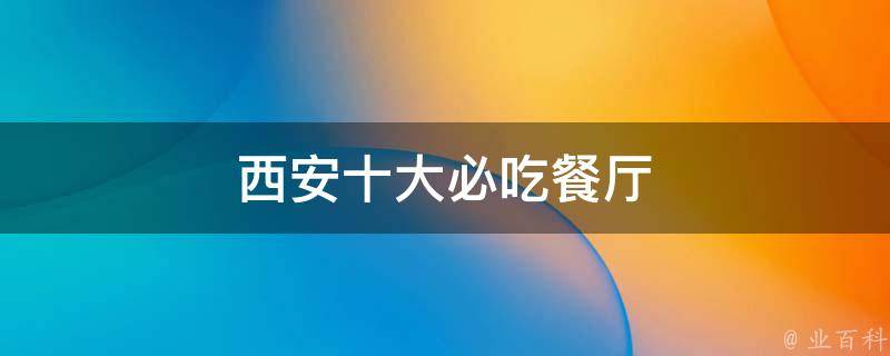 西安十大必吃餐厅（本地人推荐，不容错过的美食之旅）