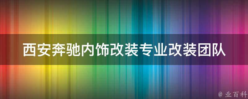 西安奔驰内饰改装_专业改装团队，多种风格任你选