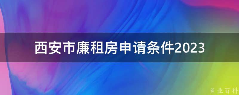 西安市廉租房申请条件2023(哪些人可以申请？)