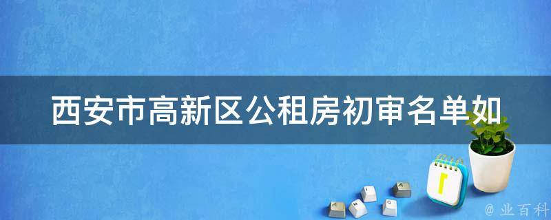 西安市高新区公租房初审名单(如何查询并核实个人信息)