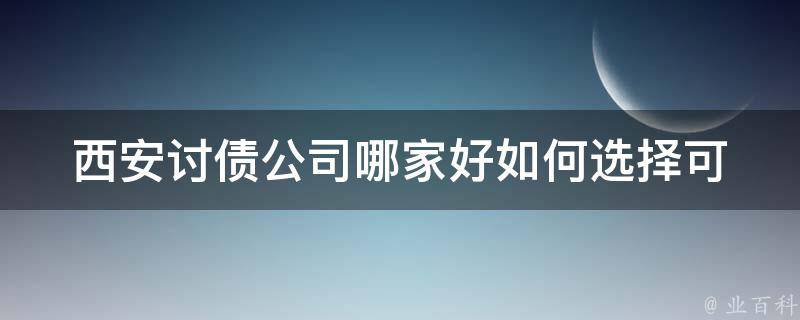 西安讨债公司哪家好_如何选择可靠的讨债机构