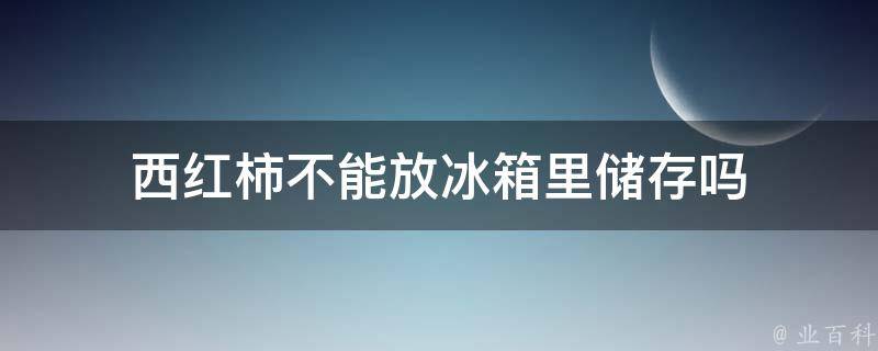 西红柿不能放冰箱吗