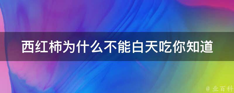 西红柿为什么不能白天吃_你知道吗？