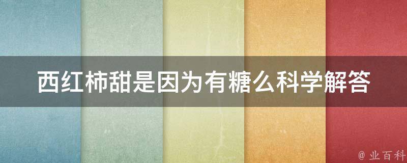 西红柿甜是因为有糖么(科学解答为什么西红柿甜)