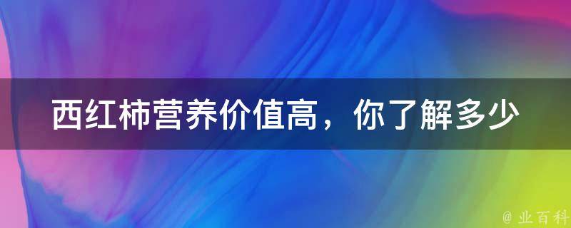 西红柿(营养价值高，你了解多少？)