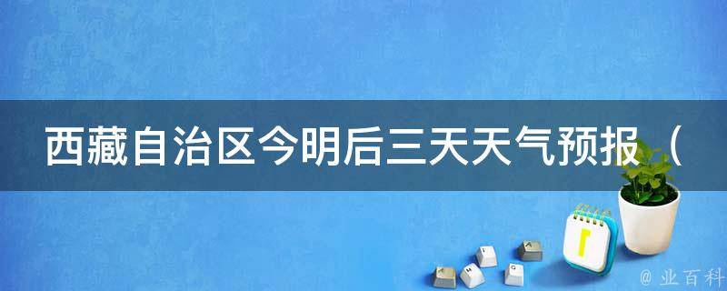 **自治区今明后三天天气预报_**、日喀则、林芝等城市天气变化大揭秘