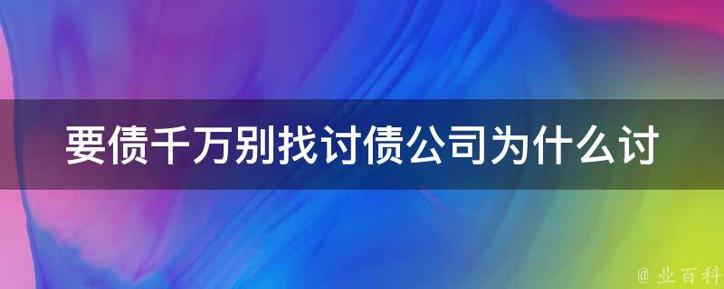 要债千万别找讨债公司_为什么讨债公司可能会让你更债务缠身