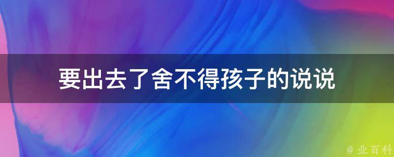 要出去了舍不得孩子的说说 