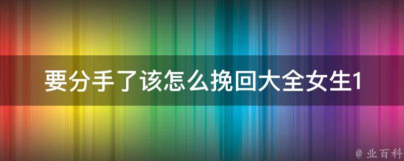 要分手了该怎么挽回大全女生_10个高效的挽回技巧和情感故事