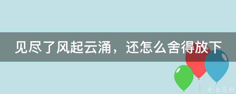 见尽了风起云涌，还怎么舍得放下你(感情经历分享+情感启示)。