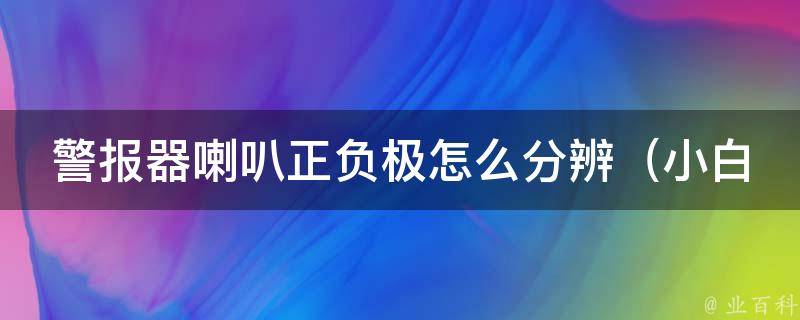 警报器喇叭正负极怎么分辨_小白必看，详解正负极判断方法