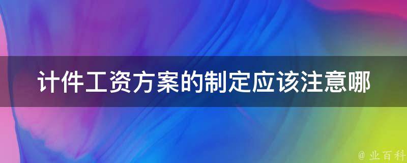 计件工资方案的制定(应该注意哪些关键点)