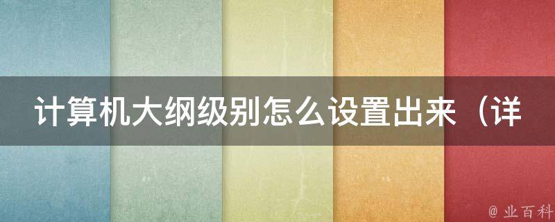 计算机大纲级别怎么设置出来（详解word大纲级别设置方法及注意事项）