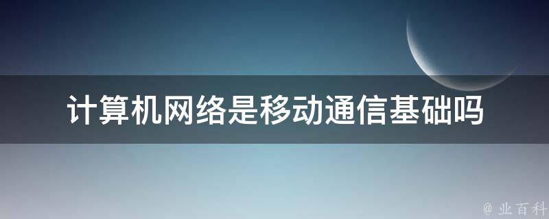 计算机网络是移动通信基础吗 