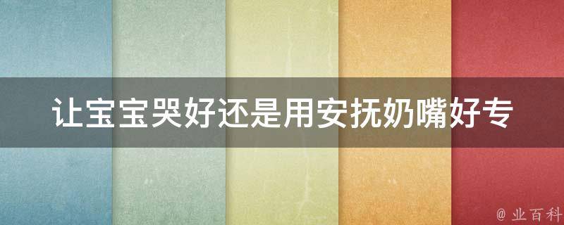 让宝宝哭好还是用安抚奶嘴好_专家解析：哭声对宝宝有益？安抚奶嘴的利弊分析。