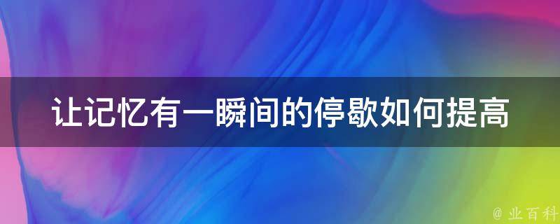 让记忆有一瞬间的停歇(如何提高专注力，让大脑得到放松)