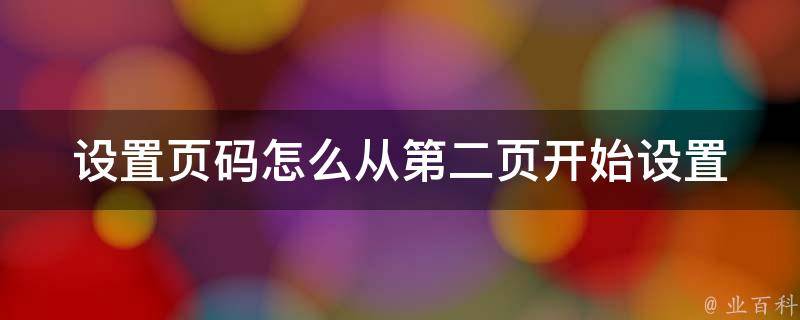 设置页码怎么从第二页开始设置_详细步骤+常见问题解答。