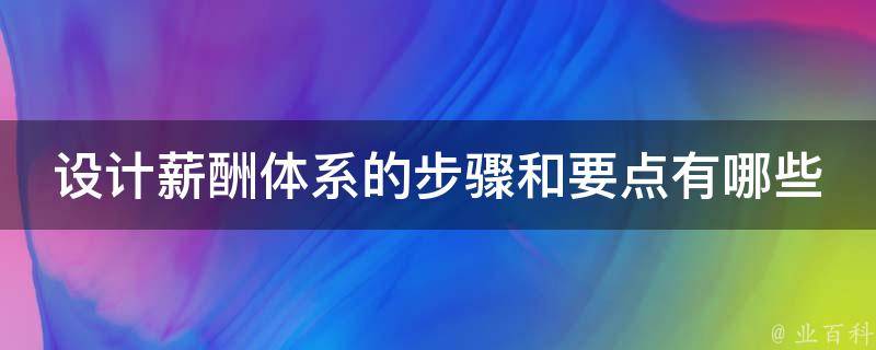 设计薪酬体系的步骤和要点有哪些 