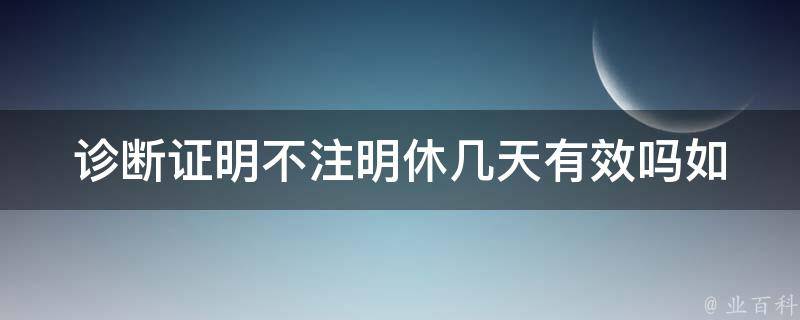 诊断证明不注明休几天有效吗(如何正确理解医生的诊断证明)