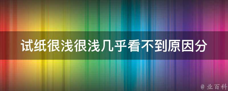 试纸很浅很浅几乎看不到_原因分析及解决方法。