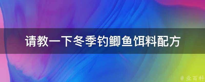 请教一下冬季钓鲫鱼饵料配方 