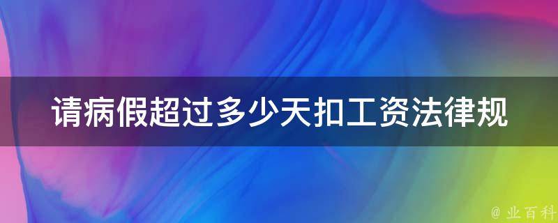 请病假超过多少天扣工资(法律规定及企业实践)