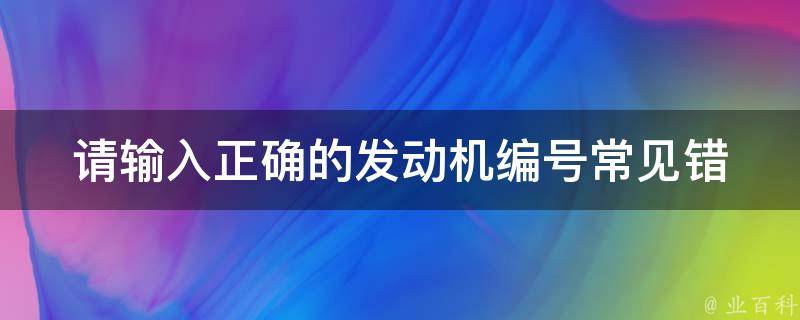 请输入正确的发动机编号_常见错误及解决方法