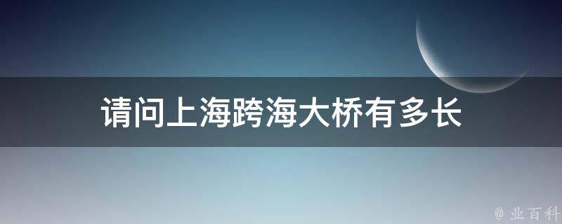 请问上海跨海大桥有多长 