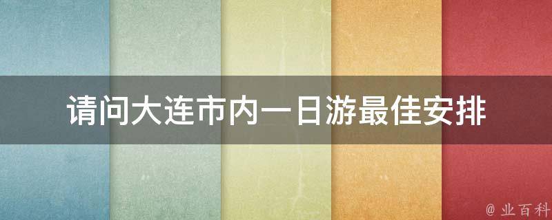 请问大连市内一日游最佳安排 