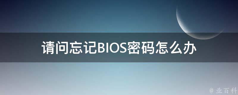 请问忘记BIOS密码怎么办 