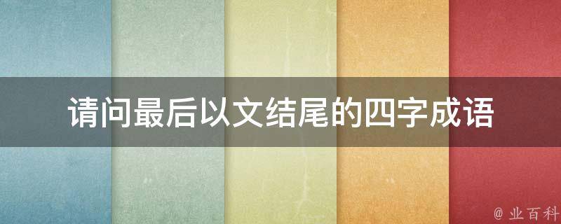 请问最后以文结尾的四字成语 