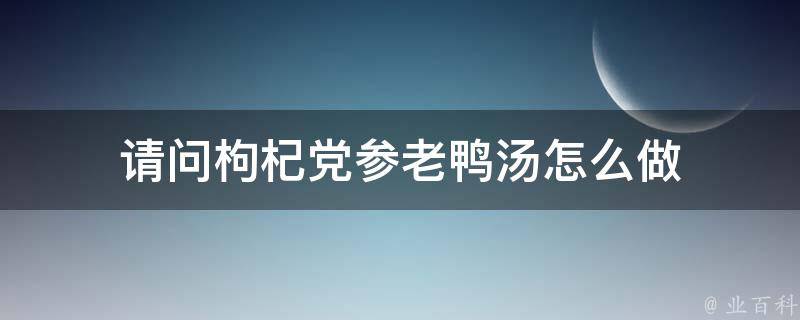 请问枸杞党参老鸭汤怎么做 