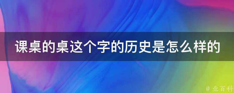 课桌的桌这个字的历史是怎么样的 