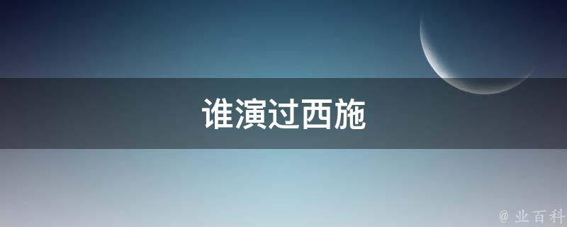 谁演过西施 