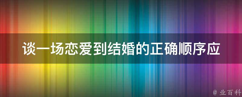 谈一场恋爱到结婚的正确顺序(应该如何安排)