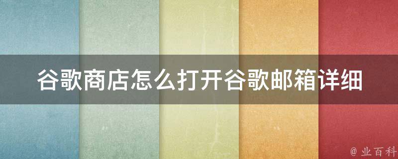 谷歌商店怎么打开谷歌邮箱_详细步骤分享，快速访问谷歌邮箱。