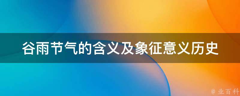 谷雨节气的含义及象征意义_历史渊源、习俗传承、农事文化