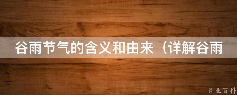 谷雨节气的含义和由来（详解谷雨节气的传说故事及庆祝方式）