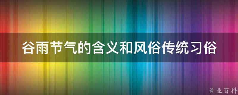 谷雨节气的含义和风俗_传统习俗、习惯、庆祝方式有哪些特点