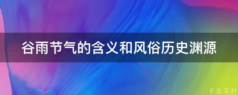 谷雨节气的含义和风俗_历史渊源、习俗、养生、气候特点