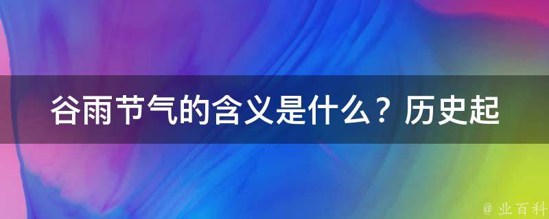 谷雨节气的含义是什么？_历史起源、传统习俗、食品推荐等详细解读